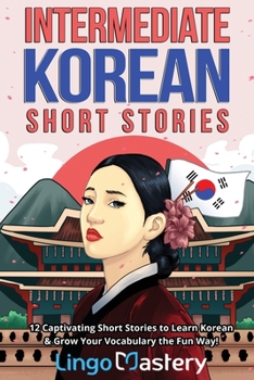 Paperback Intermediate Korean Short Stories: 12 Captivating Short Stories to Learn Korean & Grow Your Vocabulary the Fun Way! Book