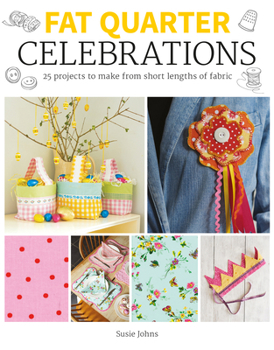 Fat Quarter: Celebrations: 25 Projects to Make from Short Lengths of Fabric