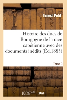 Paperback Histoire Des Ducs de Bourgogne de la Race Capétienne: Avec Des Documents Inédits Et Des Pièces Justificatives. Tome 9 [French] Book