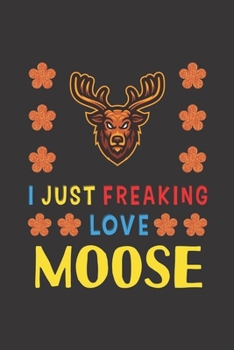 Paperback I Just Freaking Love Moose: Moose Lovers Funny Gifts Journal Lined Notebook 6x9 120 Pages Book