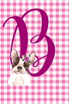 B: Monogram Initial B Notebook for Women and Girls with a Pink Floral Puppy Dog Cover 6"x9"