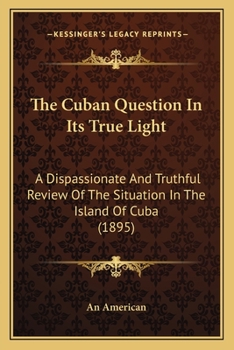 Paperback The Cuban Question In Its True Light: A Dispassionate And Truthful Review Of The Situation In The Island Of Cuba (1895) Book
