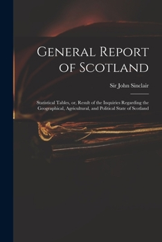 Paperback General Report of Scotland: Statistical Tables, or, Result of the Inquiries Regarding the Geographical, Agricultural, and Political State of Scotl Book