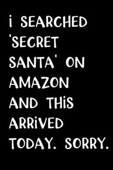 Paperback I Searched 'Secret Santa' on Amazon and this Arrived Today. Sorry.: Funny and Snarky blank lined journal, notebook, log book - Makes a great gift! Book