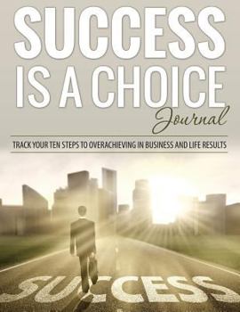 Paperback Success Is a Choice Journal: Track Your Ten Steps to Overachieving in Business and Life Results Book