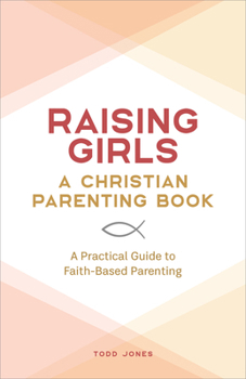 Paperback Raising Girls: A Christian Parenting Book: A Practical Guide to Faith-Based Parenting Book