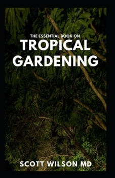 Paperback The Essential Book on Tropical Gardening: The Complete Guide On How to Plant And Maintain a Tropical Garden Book