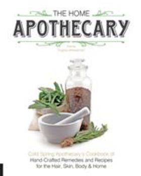 Paperback The Home Apothecary: Cold Spring Apothecary's Cookbook of Hand-Crafted Remedies & Recipes for the Hair, Skin, Body, and Home Book