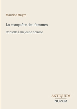 La conquête des femmes: Conseils à un jeune homme (French Edition)