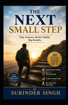 THE NEXT SMALL STEP: A Practical Guide to Better Habits, Stronger Discipline, and a Life That Moves Forward