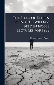 The Field of Ethics, Being the William Belden Noble Lectures for 1899