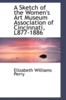 Paperback A Sketch of the Women's Art Museum Association of Cincinnati, L877-1886 Book
