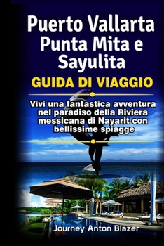 Puerto Vallarta, Punta Mita e Sayulita Guida di Viaggio: Vivi una fantastica avventura nel paradiso della Riviera messicana di Nayarit con bellissime spiagge (Italian Edition)
