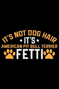 It's Not Dog Hair It's American Pit Bull Terrier Fetti: Cool American Pit Bull Terrier Dog Journal Notebook - Funny American Pit Bull Terrier Dog ... Bull Terrier Owner Gifts. 6 x 9 in 120 pages