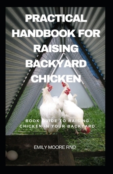 Paperback Practical Handbook For Raising Backyard Chicken: Book guide to raising chicken in your backyard Book