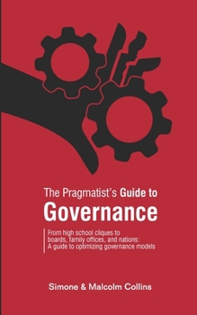 The Pragmatist's Guide to Governance: From high school cliques to boards, family offices, and nations: A guide to optimizing governance models - Book #5 of the Pragmatist's Guide
