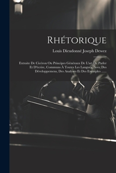 Rhétorique Extraite De Cicéron, Ou Principes Généraux De L'art De Parler Et D'écrire, Communs A Toutes Les Langues, Avec Des Développemens, Des ... Et L'application...