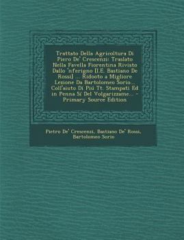 Paperback Trattato Della Agricoltura Di Piero de' Crescenzi: Traslato Nella Favella Fiorentina Rivisto Dallo 'Nferigno [I.E. Bastiano de Rossi] ... Ridooto a Mi [Italian] Book