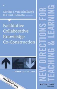 Facilitative Collaborative Knowledge Co-Construction: New Directions for Teaching and Learning, Number 143