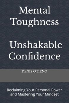 Mental Toughness; Unshakable Confidence: Reclaiming Your Personal Power and Mastering Your Mindset