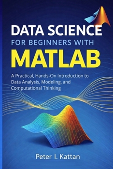 Paperback Data Science for Beginners with MATLAB: A Practical, Hands-On Introduction to Data Analysis, Modeling, and Computational Thinking Book