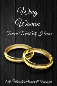 Wing Women Turned Maid Of Honor The Ultimate Planner & Organizer: 6 X 9 110 Pages Maid of Honor to do list, Bridal Party Planner, Budget pages, To do list timeline, note and memory pages