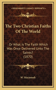 The Two Christian Faiths of the World : Or What Is the Faith Which Was Once Delivered unto the Saints? (1870)