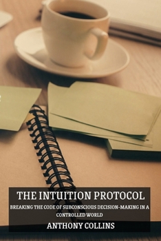 Paperback The Intuition Protocol: Breaking the Code of Subconscious Decision-Making in a Controlled World Book