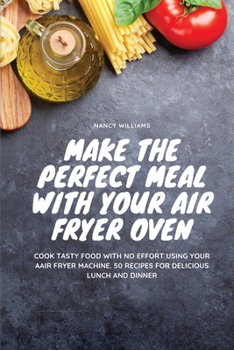 Paperback Make the perfect meal with your Air Fryer Oven: Cook tasty food with no effort using your Air Fryer machine. 50 recipes for delicious lunch and dinner Book