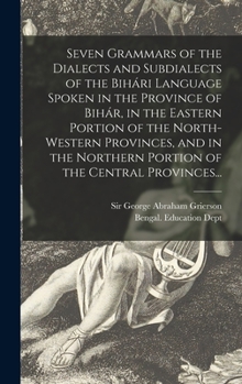 Hardcover Seven Grammars of the Dialects and Subdialects of the Biha&#769;ri Language Spoken in the Province of Biha&#769;r, in the Eastern Portion of the North Book