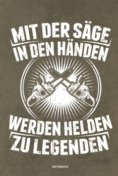 Mit der S�ge in den H�nden Werden Helden zu Legenden - Notizbuch: F�r Holzf�ller, Holzliebhaber Notizbuch Tagebuch ... Holzf�ller, Waldarbeiter & F�rster Geschenk Holz Wald Motors�ge Fans Notebook