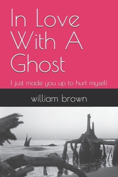 In Love With A Ghost: I just made you up to hurt myself