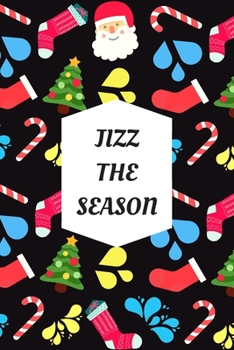 Paperback Jizz The Season: Blank Lined Notebook Journal: Great, Fun & Funny Christmas Alternative Greeting Card Gift For Friends, Parents & Loved Book