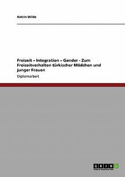 Paperback Freizeit - Integration - Gender - Zum Freizeitverhalten türkischer Mädchen und junger Frauen [German] Book
