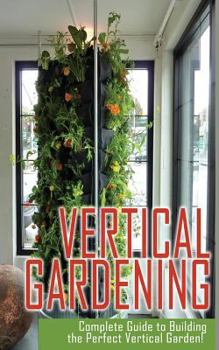 Paperback Vertical Gardening Complete Guide to Building the Perfect Vertical Garden! Book