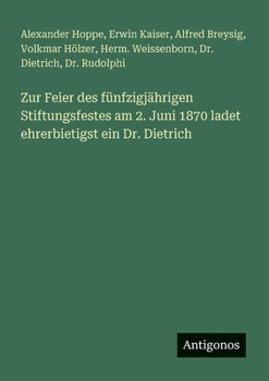 Zur Feier des fünfzigjährigen Stiftungsfestes am 2. Juni 1870 ladet ehrerbietigst ein Dr. Dietrich (German Edition)