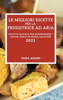 Hardcover Le Migliori Ricette Per La Friggitrice Ad Aria 2021 (Best Air Fryer Recipes 2021 Italian Edition): Ricette Gustose Per Sorprendere I Vostri Ospiti in [Italian] Book