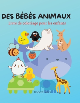 Des Bébés Animaux Livre de Coloriage: Livre de coloriage et d'activités pour enfants - 40 animaux magnifiques et adorables pour vous - Un livre pour ... ceux qui aiment les animaux