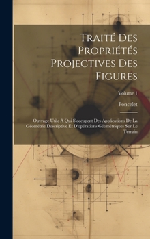 Hardcover Traité Des Propriétés Projectives Des Figures: Ouvrage Utile À Qui S'occupent Des Applications De La Géométrie Descriptive Et D'opérations Géométrique [French] Book