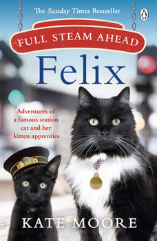 Full Steam Ahead, Felix: Adventures of a famous station cat and her kitten apprentice - Book #2 of the Felix 