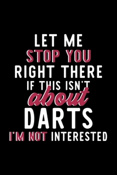 Let Me Stop You Right There If This Isn't About Darts I'm Not Interested: Notebook for Darts Lover | Great Christmas & Birthday Gift Idea for Darts ... | Darts Fan Diary | 120 pages 6x9 inches
