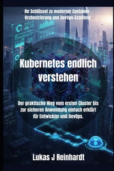 Kubernetes endlich verstehen: Der praktische Weg vom ersten Cluster bis zur sicheren Anwendung einfach erklärt für Entwickler und DevOps.