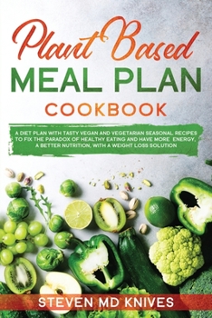 Paperback Plant Based Meal Plan Cookbook: A Diet Plan with Tasty Vegan and Vegetarian Seasonal Recipes to Fix the Paradox of Healthy Eating and Have More Energy Book