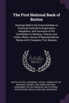 Paperback The First National Bank of Boston: Hearings Before the Subcommittee on Financial Institutions Supervision, Regulation, and Insurance of the Committee Book