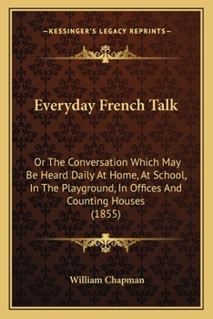 Paperback Everyday French Talk: Or The Conversation Which May Be Heard Daily At Home, At School, In The Playground, In Offices And Counting Houses (18 Book