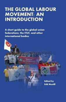 Paperback The Global Labour Movement: An Introduction: A short guide to the Global Union Federations, the ITUC, and other international bodies Book