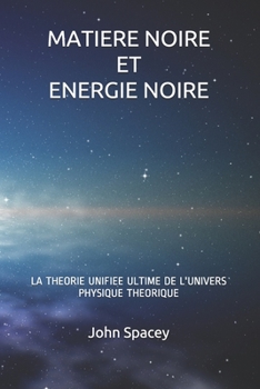 Paperback MATIERE NOIRE ET ENERGIE NOIRE: LA THEORIE UNIFIEE ULTIME DE L'UNIVERS PHYSIQUE THEORIQUE (French Edition) [French] Book