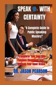 Paperback Speak with Certainty: "A Complete Guide to Public Speaking Mastery" "Transform Your Fear into Fearless Eloquence and Unleash Your Inner Orator" Book