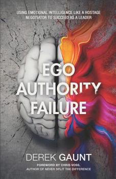 Paperback Ego, Authority, Failure: Using Emotional Intelligence Like a Hostage Negotiator to Succeed as a Leader Book