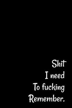 Shit I Need to Fucking Remember: Shit I Can't Remember: Internet Password Journal, Passwords Log Book, Notebook With 120 pages, 6 x 9 inches. Funny Cover.